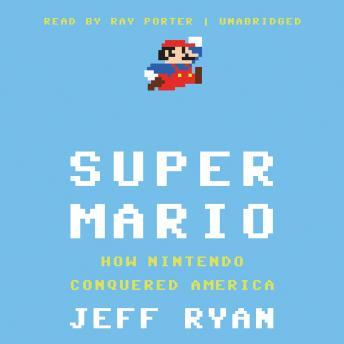 Super Mario: How Nintendo Conquered America audio book by Jeff Ryan